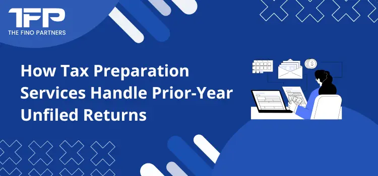 How Tax Preparation Services Handle Prior-Year Unfiled Returns